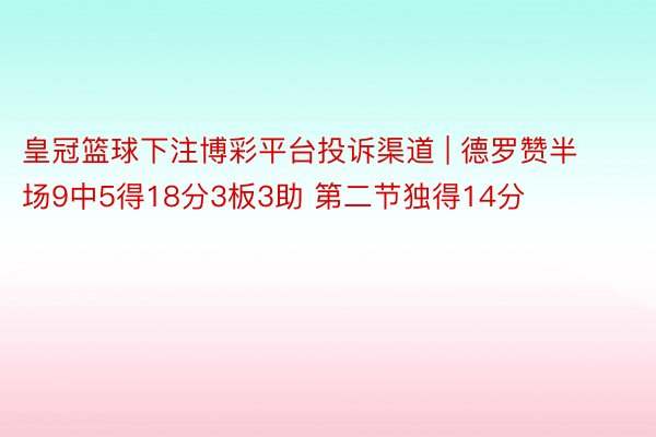 皇冠篮球下注博彩平台投诉渠道 | 德罗赞半场9中5得18分3板3助 第二节独得14分