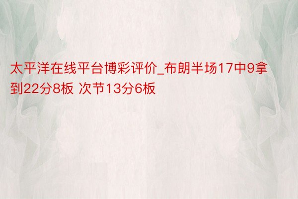 太平洋在线平台博彩评价_布朗半场17中9拿到22分8板 次节13分6板