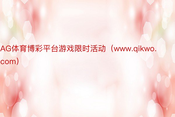 AG体育博彩平台游戏限时活动（www.qikwo.com）