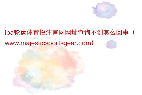 iba轮盘体育投注官网网址查询不到怎么回事（www.majesticsportsgear.com）