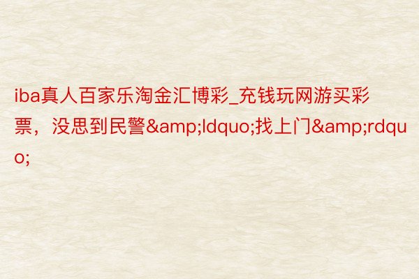 iba真人百家乐淘金汇博彩_充钱玩网游买彩票，没思到民警&ldquo;找上门&rdquo;