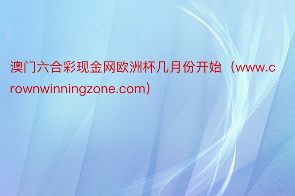 澳门六合彩现金网欧洲杯几月份开始（www.crownwinningzone.com）