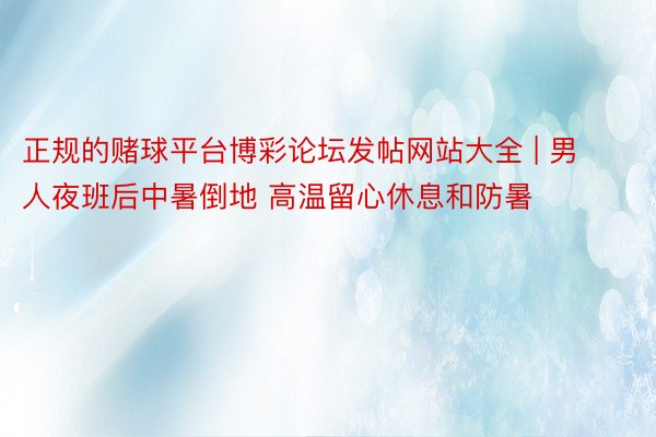 正规的赌球平台博彩论坛发帖网站大全 | 男人夜班后中暑倒地 高温留心休息和防暑