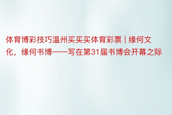 体育博彩技巧温州买买买体育彩票 | 缘何文化，缘何书博——写在第31届书博会开幕之际
