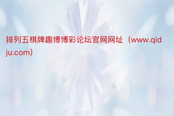 排列五棋牌趣博博彩论坛官网网址（www.qidju.com）