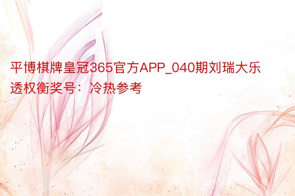 平博棋牌皇冠365官方APP_040期刘瑞大乐透权衡奖号：冷热参考
