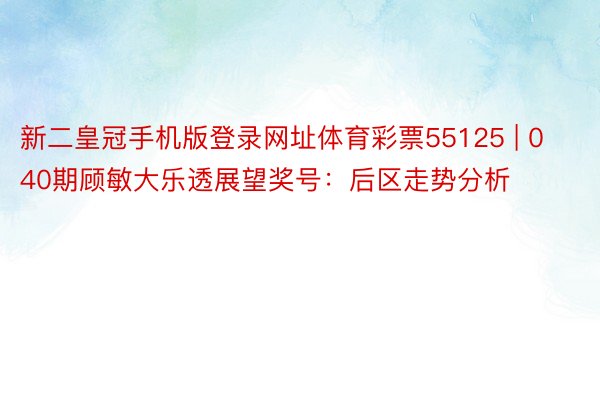 新二皇冠手机版登录网址体育彩票55125 | 040期顾敏大乐透展望奖号：后区走势分析