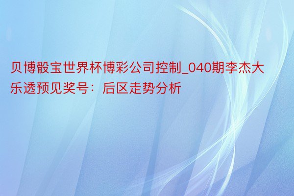 贝博骰宝世界杯博彩公司控制_040期李杰大乐透预见奖号：后区走势分析