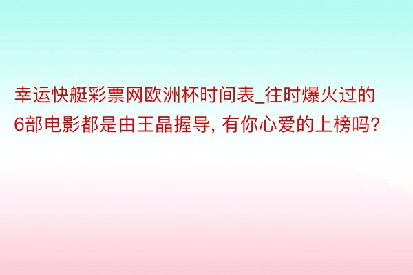 幸运快艇彩票网欧洲杯时间表_往时爆火过的6部电影都是由王晶握导, 有你心爱的上榜吗?