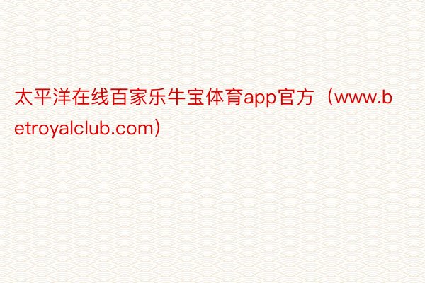 太平洋在线百家乐牛宝体育app官方（www.betroyalclub.com）
