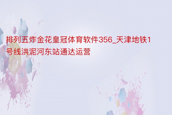排列五炸金花皇冠体育软件356_天津地铁1号线洪泥河东站通达运营