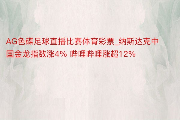 AG色碟足球直播比赛体育彩票_纳斯达克中国金龙指数涨4% 哔哩哔哩涨超12%