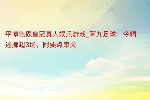 平博色碟皇冠真人娱乐游戏_阿九足球：今精述挪超3场，附要点串关