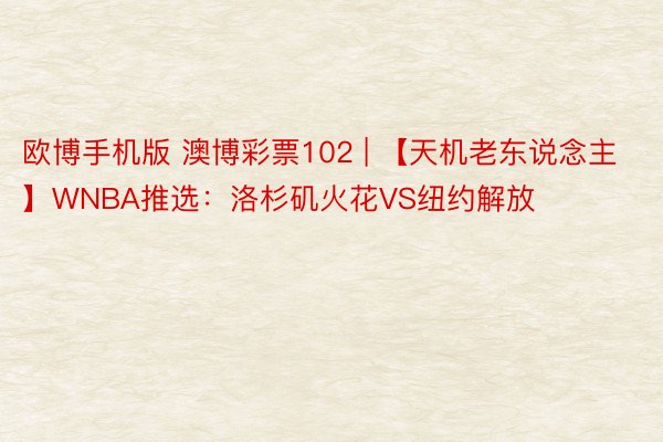 欧博手机版 澳博彩票102 | 【天机老东说念主】WNBA推选：洛杉矶火花VS纽约解放
