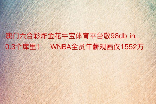 澳门六合彩炸金花牛宝体育平台敬98db in_0.3个库里！️WNBA全员年薪规画仅1552万