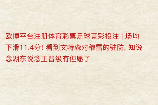 欧博平台注册体育彩票足球竞彩投注 | 场均下滑11.4分! 看到文特森对穆雷的驻防, 知说念湖东说念主晋级有但愿了
