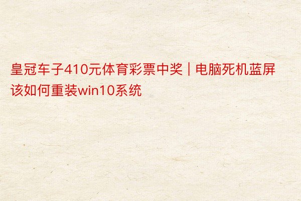 皇冠车子410元体育彩票中奖 | 电脑死机蓝屏该如何重装win10系统
