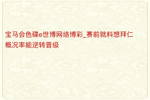 宝马会色碟e世博网络博彩_赛前就料想拜仁概况率能逆转晋级