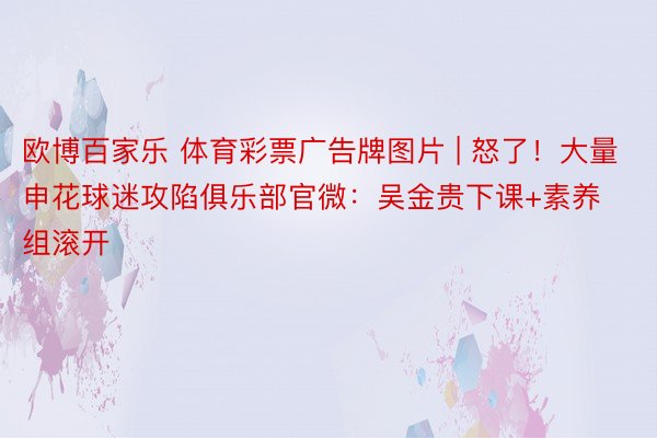 欧博百家乐 体育彩票广告牌图片 | 怒了！大量申花球迷攻陷俱乐部官微：吴金贵下课+素养组滚开
