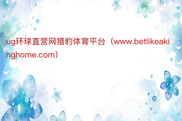 ug环球直营网猎豹体育平台（www.betlikeakinghome.com）