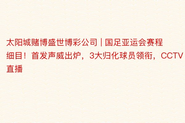 太阳城赌博盛世博彩公司 | 国足亚运会赛程细目！首发声威出炉，3大归化球员领衔，CCTV直播