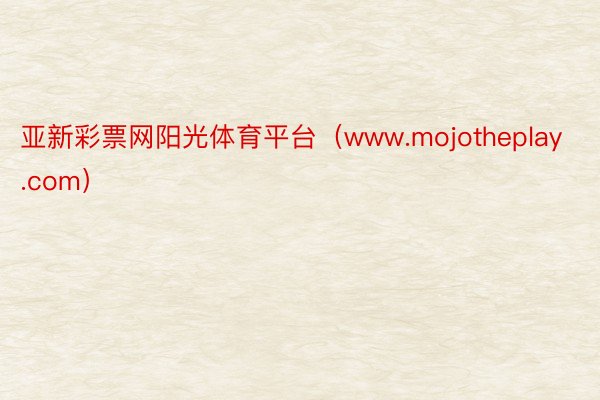 亚新彩票网阳光体育平台（www.mojotheplay.com）