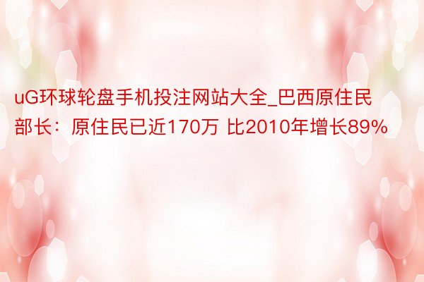 uG环球轮盘手机投注网站大全_巴西原住民部长：原住民已近170万 比2010年增长89%