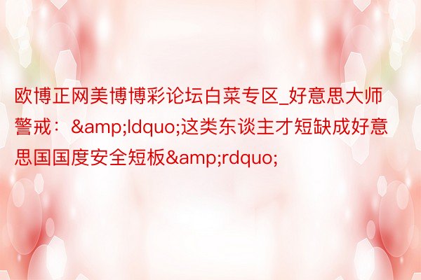 欧博正网美博博彩论坛白菜专区_好意思大师警戒：&ldquo;这类东谈主才短缺成好意思国国度安全短板&rdquo;