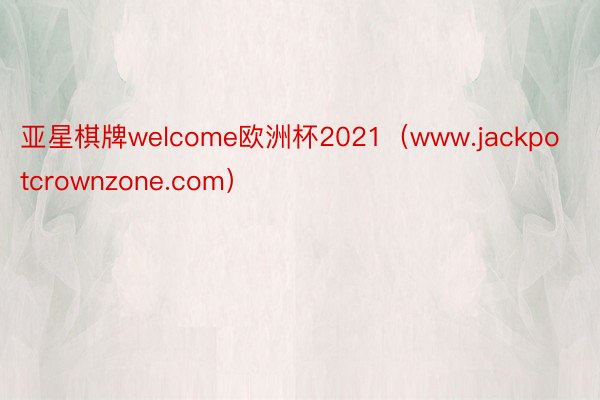 亚星棋牌welcome欧洲杯2021（www.jackpotcrownzone.com）