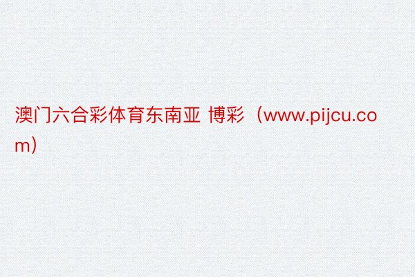 澳门六合彩体育东南亚 博彩（www.pijcu.com）