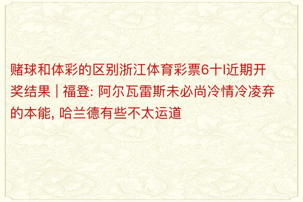 赌球和体彩的区别浙江体育彩票6十l近期开奖结果 | 福登: 阿尔瓦雷斯未必尚冷情冷凌弃的本能, 哈兰德有些不太运道