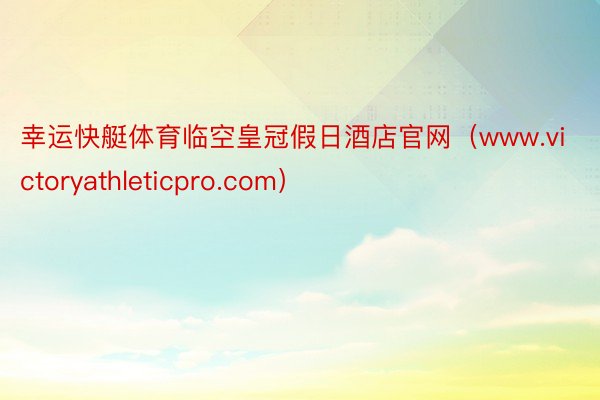 幸运快艇体育临空皇冠假日酒店官网（www.victoryathleticpro.com）
