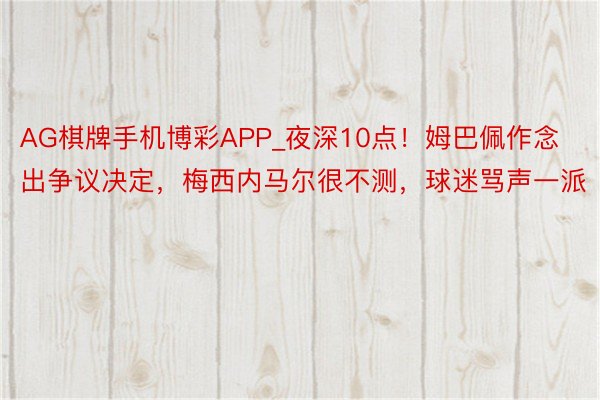 AG棋牌手机博彩APP_夜深10点！姆巴佩作念出争议决定，梅西内马尔很不测，球迷骂声一派