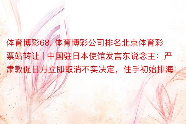 体育博彩68. 体育博彩公司排名北京体育彩票站转让 | 中国驻日本使馆发言东说念主：严肃敦促日方立即取消不实决定，住手初始排海