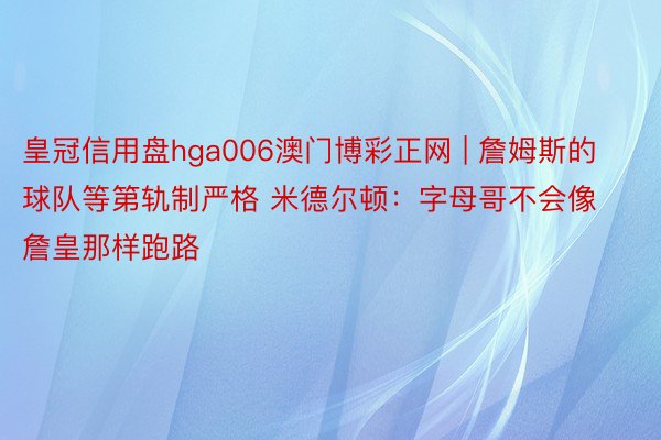 皇冠信用盘hga006澳门博彩正网 | 詹姆斯的球队等第轨制严格 米德尔顿：字母哥不会像詹皇那样跑路