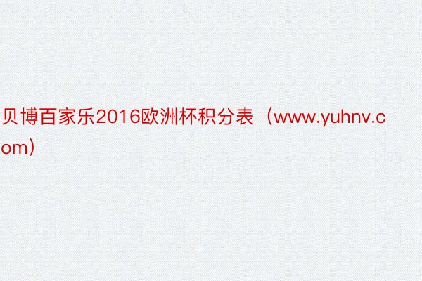 贝博百家乐2016欧洲杯积分表（www.yuhnv.com）