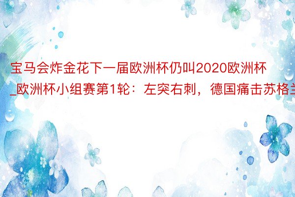 宝马会炸金花下一届欧洲杯仍叫2020欧洲杯_欧洲杯小组赛第1轮：左突右刺，德国痛击苏格兰