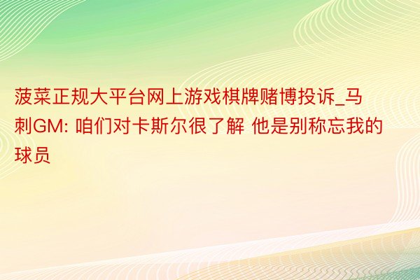 菠菜正规大平台网上游戏棋牌赌博投诉_马刺GM: 咱们对卡斯尔很了解 他是别称忘我的球员