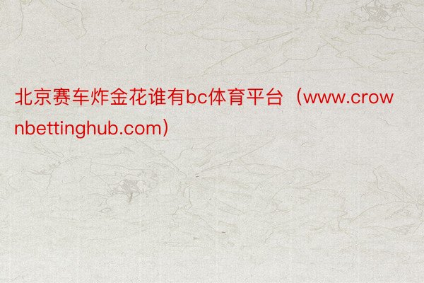 北京赛车炸金花谁有bc体育平台（www.crownbettinghub.com）