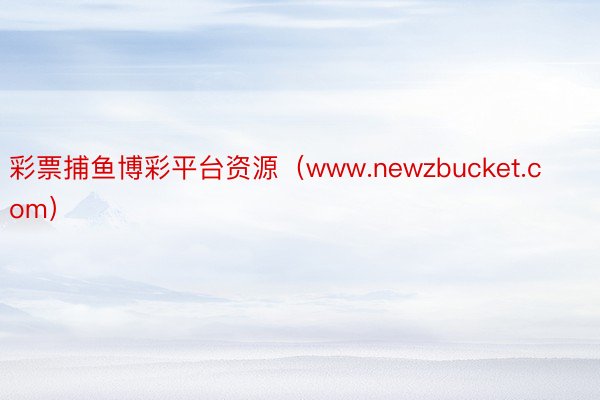 彩票捕鱼博彩平台资源（www.newzbucket.com）
