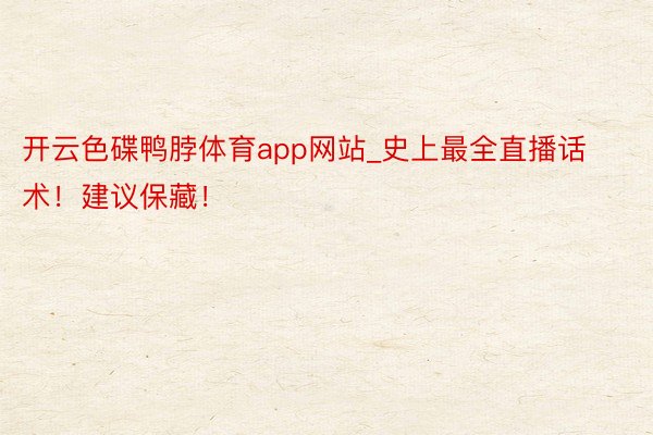 开云色碟鸭脖体育app网站_史上最全直播话术！建议保藏！