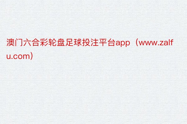 澳门六合彩轮盘足球投注平台app（www.zalfu.com）