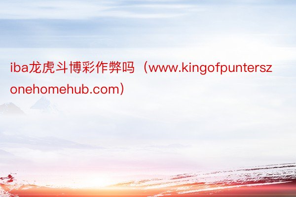 iba龙虎斗博彩作弊吗（www.kingofpunterszonehomehub.com）