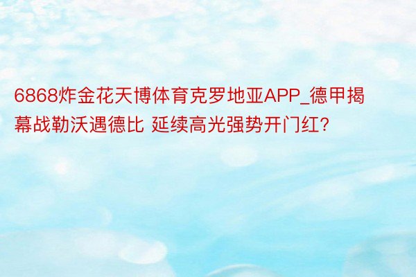 6868炸金花天博体育克罗地亚APP_德甲揭幕战勒沃遇德比 延续高光强势开门红?