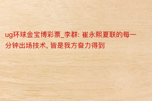 ug环球金宝博彩票_李群: 崔永熙夏联的每一分钟出场技术, 皆是我方奋力得到