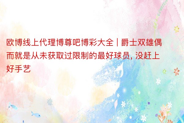 欧博线上代理博尊吧博彩大全 | 爵士双雄偶而就是从未获取过限制的最好球员, 没赶上好手艺