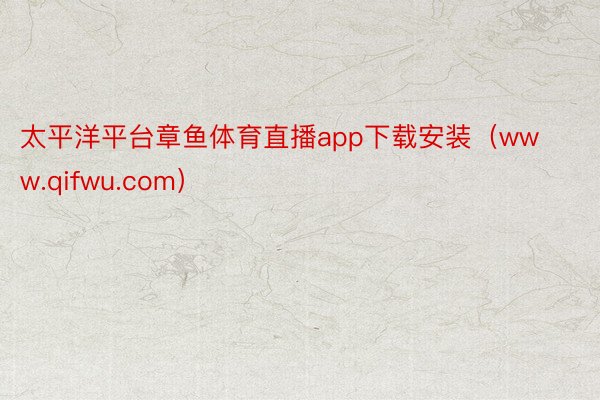 太平洋平台章鱼体育直播app下载安装（www.qifwu.com）