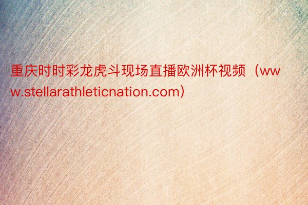 重庆时时彩龙虎斗现场直播欧洲杯视频（www.stellarathleticnation.com）