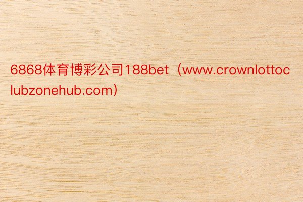 6868体育博彩公司188bet（www.crownlottoclubzonehub.com）
