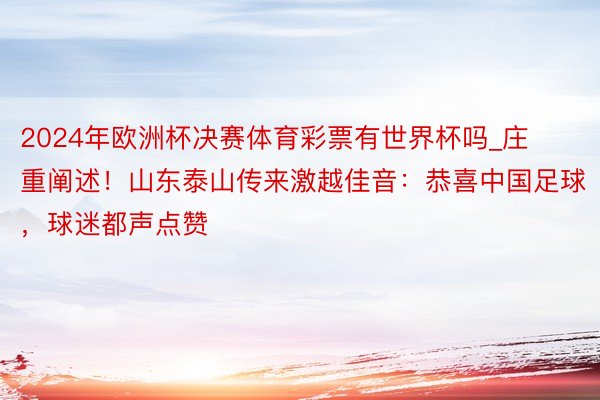 2024年欧洲杯决赛体育彩票有世界杯吗_庄重阐述！山东泰山传来激越佳音：恭喜中国足球，球迷都声点赞